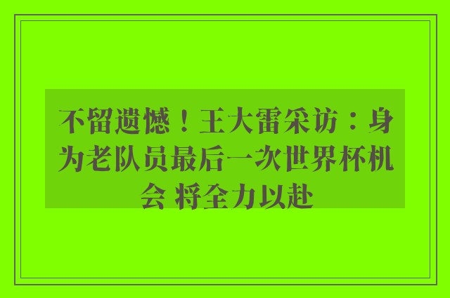 不留遗憾！王大雷采访：身为老队员最后一次世界杯机会 将全力以赴