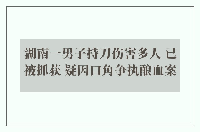 湖南一男子持刀伤害多人 已被抓获 疑因口角争执酿血案