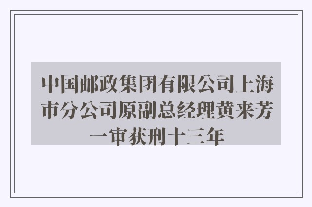 中国邮政集团有限公司上海市分公司原副总经理黄来芳一审获刑十三年