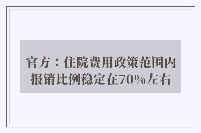 官方：住院费用政策范围内报销比例稳定在70%左右