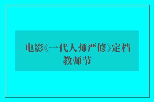 电影《一代人师严修》定档教师节