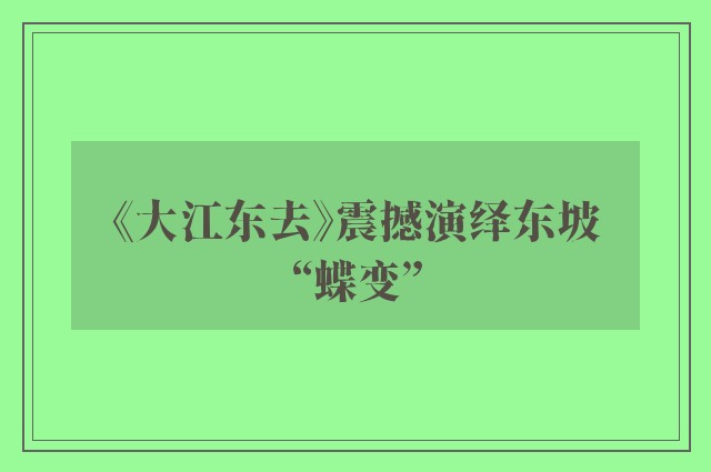 《大江东去》震撼演绎东坡“蝶变”