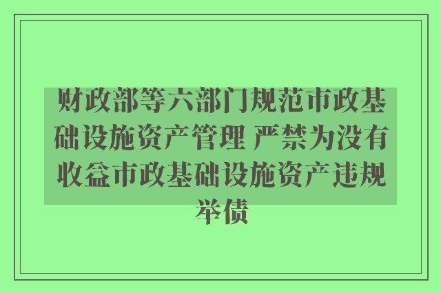 财政部等六部门规范市政基础设施资产管理 严禁为没有收益市政基础设施资产违规举债