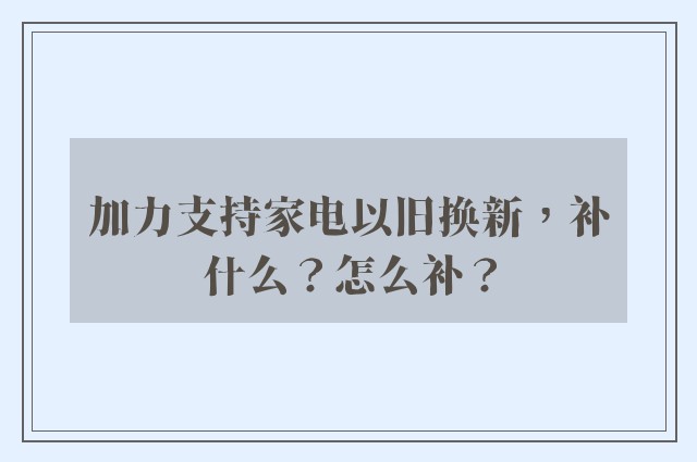 加力支持家电以旧换新，补什么？怎么补？