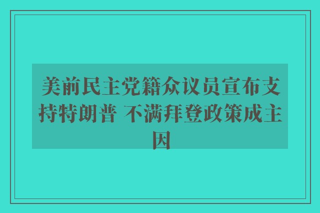 美前民主党籍众议员宣布支持特朗普 不满拜登政策成主因