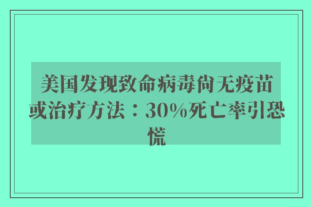 美国发现致命病毒尚无疫苗或治疗方法：30%死亡率引恐慌