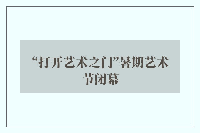 “打开艺术之门”暑期艺术节闭幕