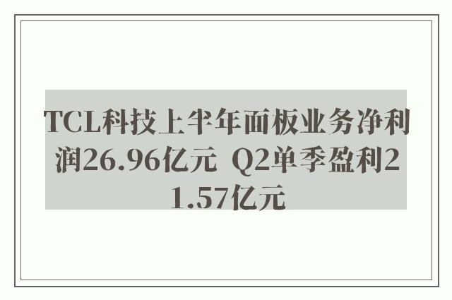 TCL科技上半年面板业务净利润26.96亿元  Q2单季盈利21.57亿元