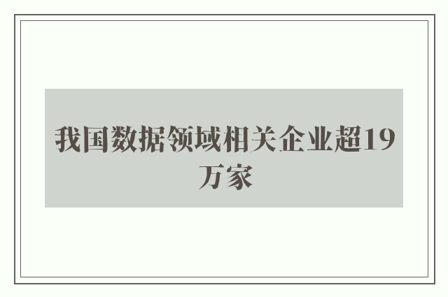 我国数据领域相关企业超19万家