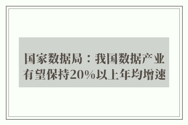 国家数据局：我国数据产业有望保持20%以上年均增速