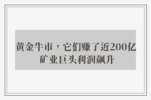 黄金牛市，它们赚了近200亿 矿业巨头利润飙升