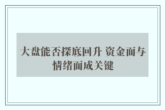 大盘能否探底回升 资金面与情绪面成关键