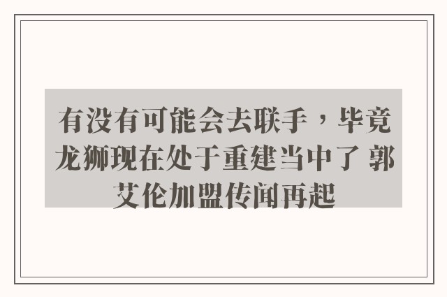 有没有可能会去联手，毕竟龙狮现在处于重建当中了 郭艾伦加盟传闻再起