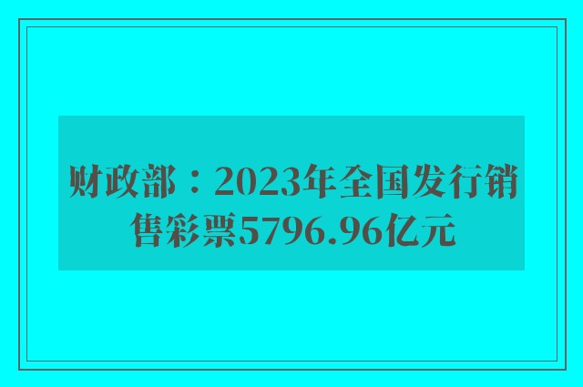 财政部：2023年全国发行销售彩票5796.96亿元