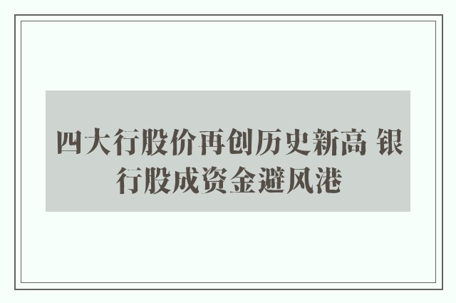 四大行股价再创历史新高 银行股成资金避风港