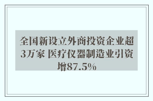 全国新设立外商投资企业超3万家 医疗仪器制造业引资增87.5%