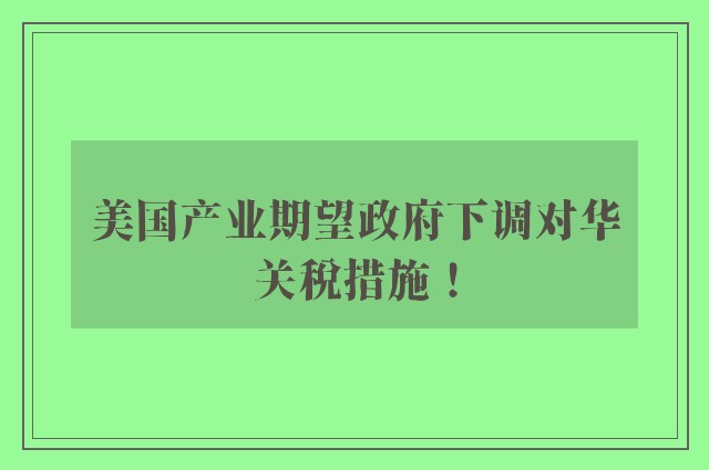 美国产业期望政府下调对华关税措施！