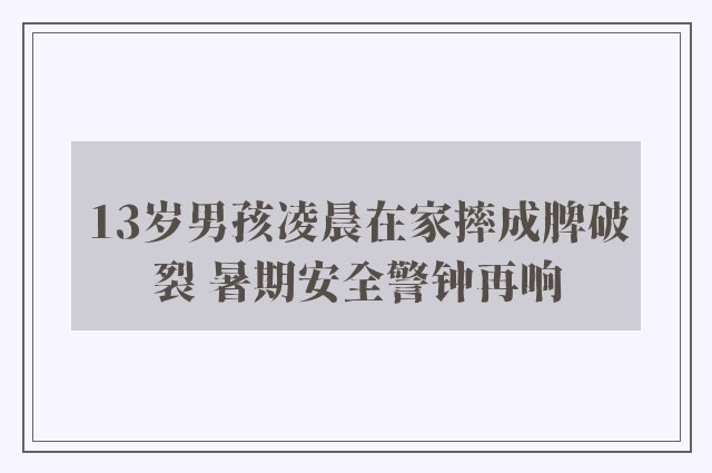 13岁男孩凌晨在家摔成脾破裂 暑期安全警钟再响