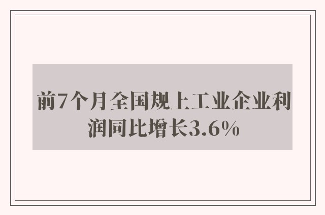 前7个月全国规上工业企业利润同比增长3.6%