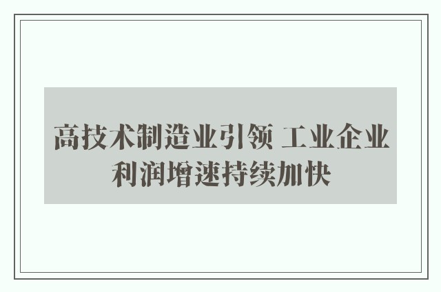 高技术制造业引领 工业企业利润增速持续加快