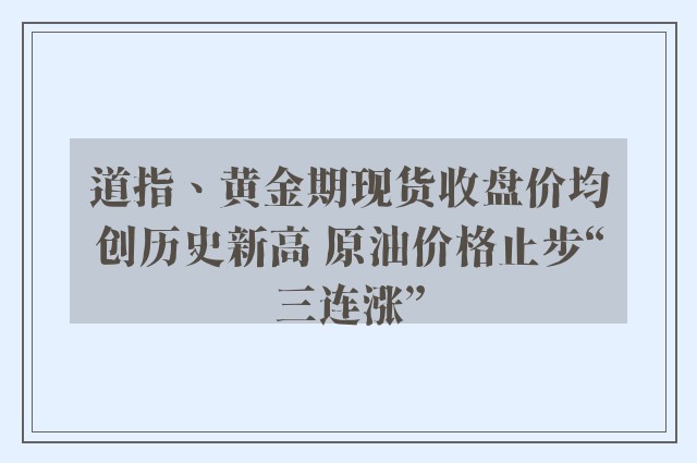 道指、黄金期现货收盘价均创历史新高 原油价格止步“三连涨”