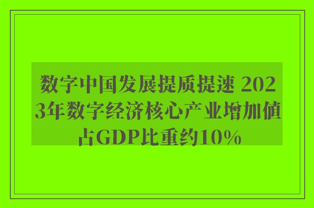 数字中国发展提质提速 2023年数字经济核心产业增加值占GDP比重约10%