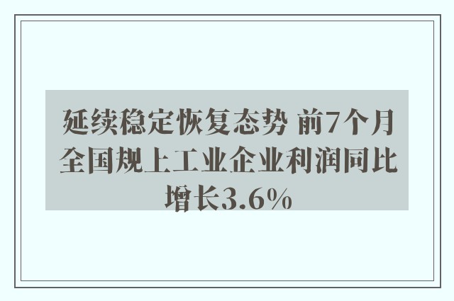 延续稳定恢复态势 前7个月全国规上工业企业利润同比增长3.6%