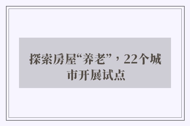 探索房屋“养老”，22个城市开展试点