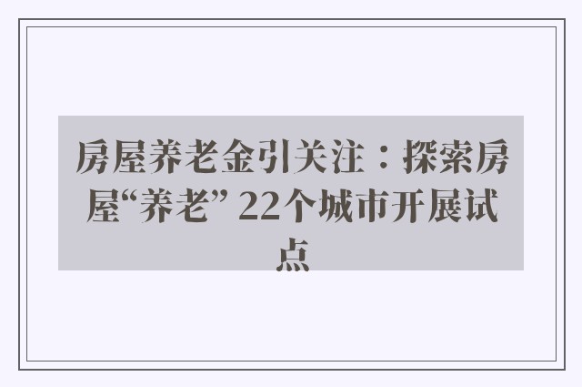 房屋养老金引关注：探索房屋“养老” 22个城市开展试点