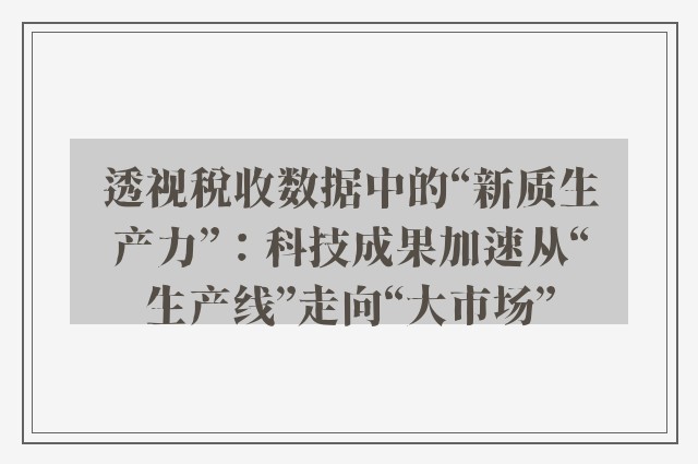 透视税收数据中的“新质生产力”：科技成果加速从“生产线”走向“大市场”