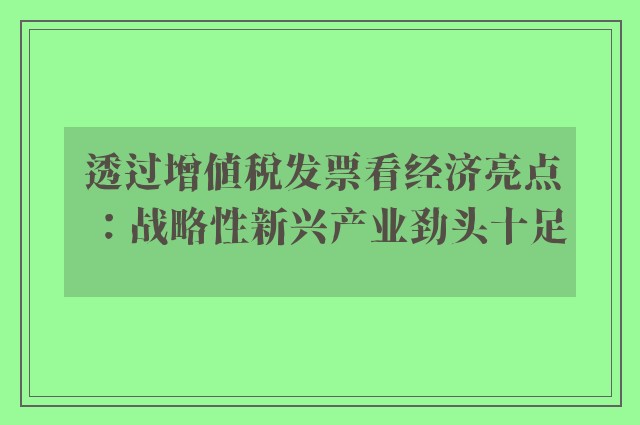 透过增值税发票看经济亮点：战略性新兴产业劲头十足