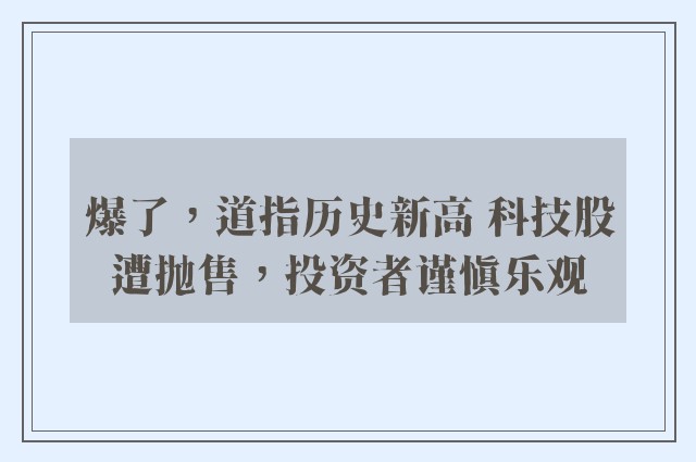 爆了，道指历史新高 科技股遭抛售，投资者谨慎乐观