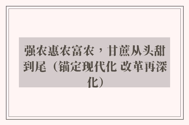 强农惠农富农，甘蔗从头甜到尾（锚定现代化 改革再深化）