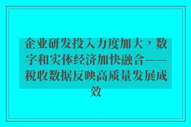 企业研发投入力度加大，数字和实体经济加快融合——税收数据反映高质量发展成效