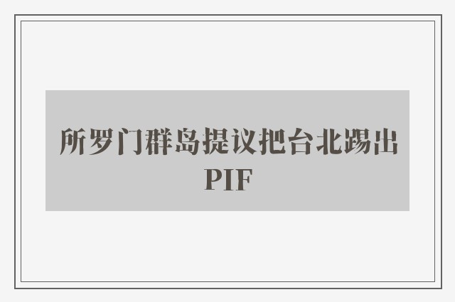 所罗门群岛提议把台北踢出PIF