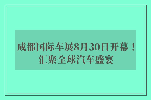 成都国际车展8月30日开幕！汇聚全球汽车盛宴