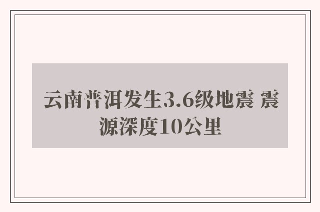 云南普洱发生3.6级地震 震源深度10公里