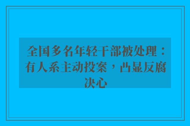 全国多名年轻干部被处理：有人系主动投案，凸显反腐决心