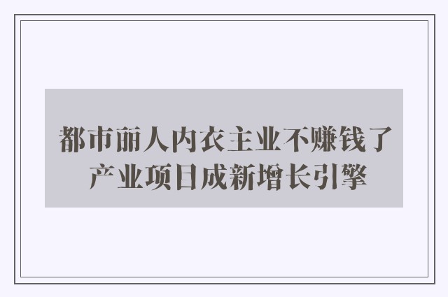 都市丽人内衣主业不赚钱了 产业项目成新增长引擎