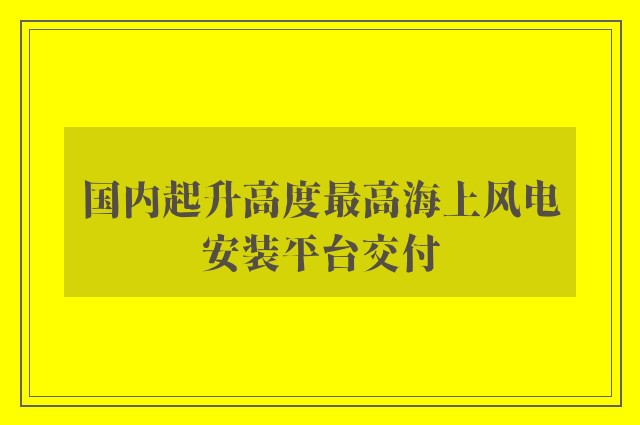 国内起升高度最高海上风电安装平台交付