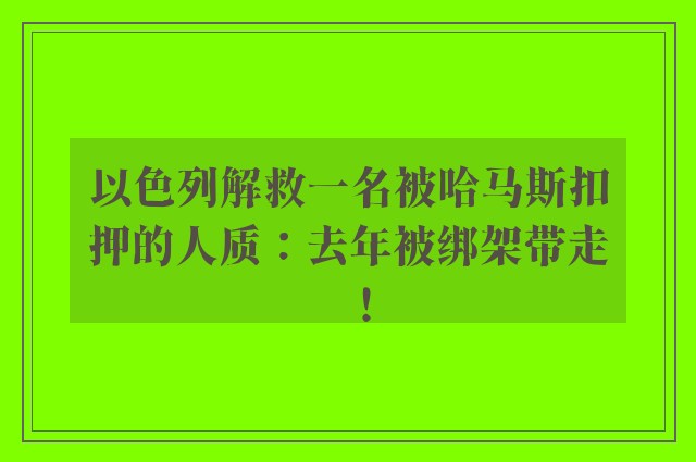 以色列解救一名被哈马斯扣押的人质：去年被绑架带走！