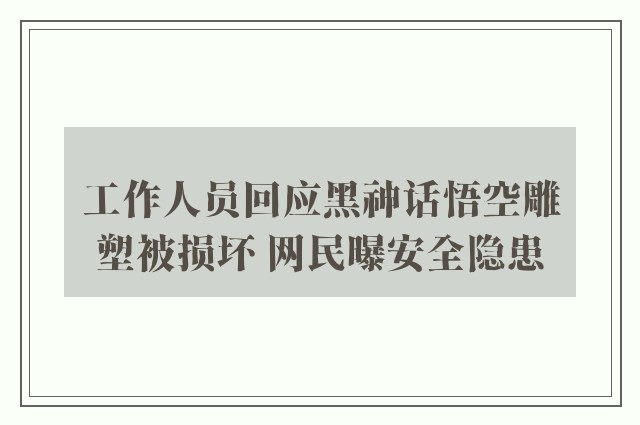 工作人员回应黑神话悟空雕塑被损坏 网民曝安全隐患