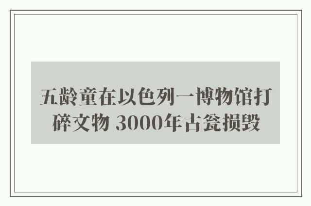 五龄童在以色列一博物馆打碎文物 3000年古瓮损毁