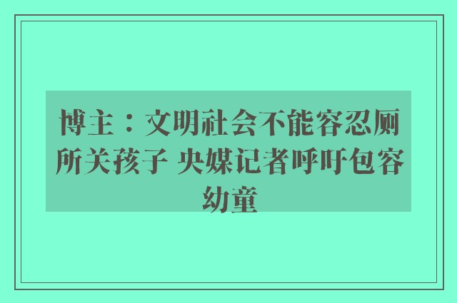 博主：文明社会不能容忍厕所关孩子 央媒记者呼吁包容幼童