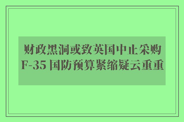 财政黑洞或致英国中止采购F-35 国防预算紧缩疑云重重