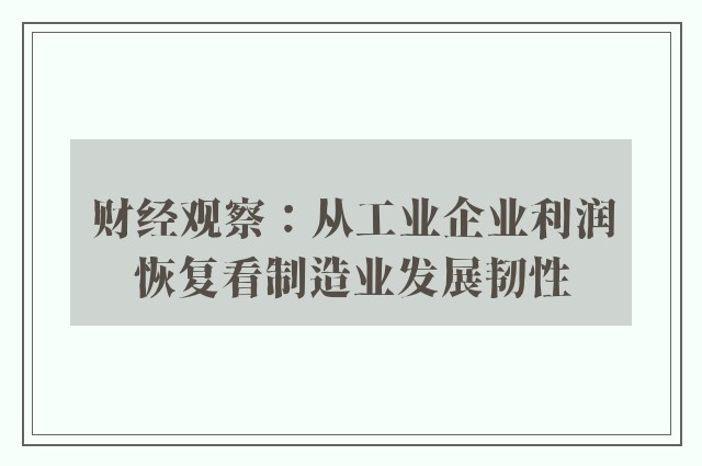 财经观察：从工业企业利润恢复看制造业发展韧性