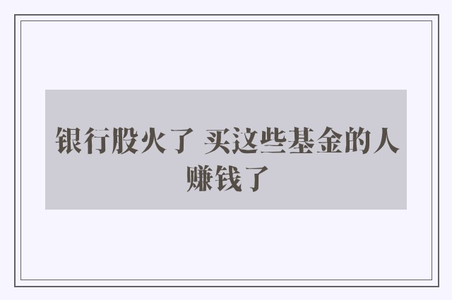 银行股火了 买这些基金的人赚钱了