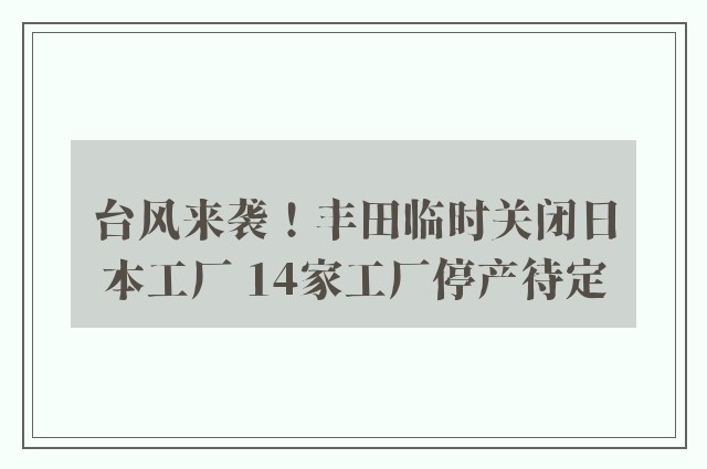 台风来袭！丰田临时关闭日本工厂 14家工厂停产待定