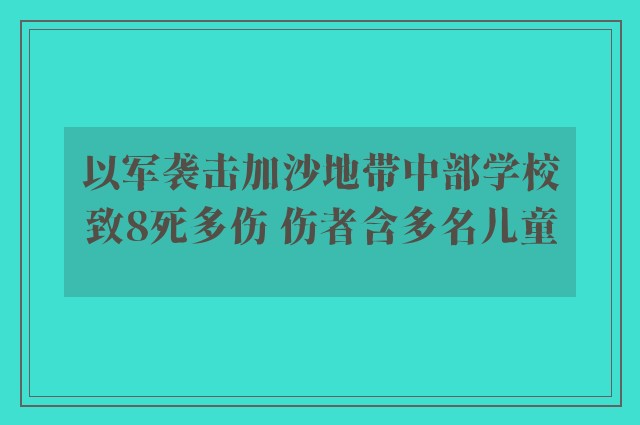 以军袭击加沙地带中部学校致8死多伤 伤者含多名儿童