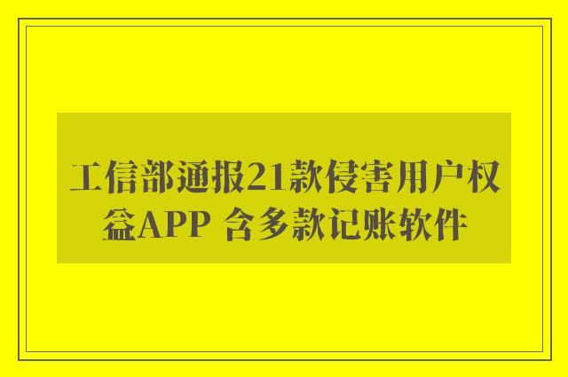 工信部通报21款侵害用户权益APP 含多款记账软件